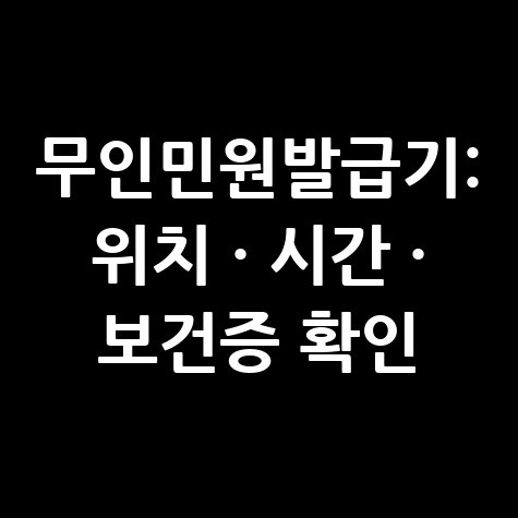 무인민원발급기 위치 및 운영시간, 보건증 발급 가능 여부 확인법