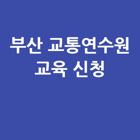 부산 교통문화연수원 교육 신청 및 일정 확인 바로가기