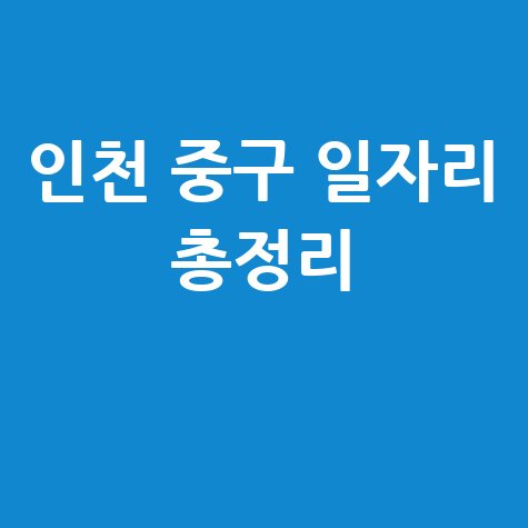 인천 중구 공공근로 신청방법 자격 및 노인 일자리 구인구직 안내